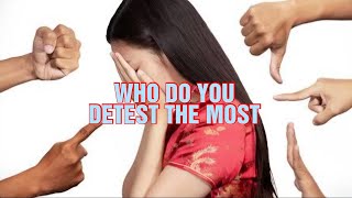 WHO DO YOU DETEST THE MOST? WHY?