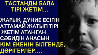 ТАСТАНДЫ БАЛА. ТІРІ ЖЕТІМ... ЖАРЫҚ ДҮНИЕ ЕСІГІН АТТАМАЙ ЖАТЫП ТІРІ ЖЕТІМ АТАНҒАН СӘБИДІҢ АНАСЫН КІМ