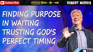 Pastor Robert Morris Sermon ➤ Finding Purpose In Waiting Trusting God'S Perfect Timing