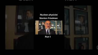 UFO Encounters - Stanton Fried Man,Nuclear Physicist - Part 1