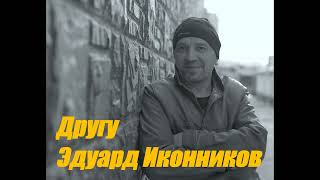 Другу  - слова и музыка Эдуард Иконников