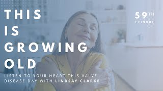 This Is Growing Old: Listen to Your Heart This Valve Disease Day with Lindsay Clarke