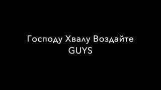 Господу Хвалу Воздайте GUYS