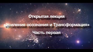 Открытая лекция «Усиление осознания и Трансформация» | Часть 1