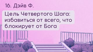 16. Дэйв Ф. Цель Четвертого Шага: избавиться от всего, что блокирует от Бога