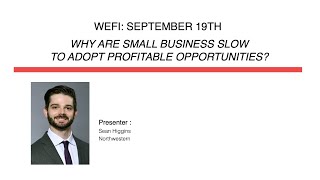 WEFI Workshop (Sep 19, 2022): Why Are Small Business Slow to Adopt Profitable Opportunities?