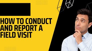 How to Conduct and Report a Field visit