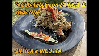 TAGLIATELLE  di farina di GHIANDA  con ORTICHE e ricotta