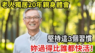 【人世間】85歲老人獨居20年親身體會：堅持這3個習慣，你比誰過得都快活！