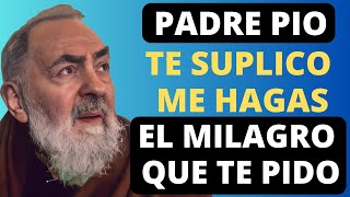 PADRE PIO, TE SUPLICO ME HAGAS EL MILAGRO QUE TE PIDO.