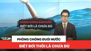 Phòng chống đuối nước: Biết bơi thôi là chưa đủ | Chuyển động 24h