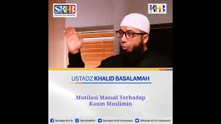 Mutilasi massal terhadap kaum muslimin, Ustadz Khalid Basalamah