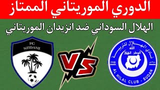 مباراة الهلال السوداني ضد انزيدان اليوم - الدوري الموريتاني الجولة الثالثة التوقيت والقنوات الناقلة