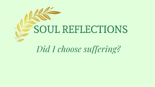 Soul Reflections: Did I choose suffering?