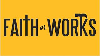 Faith or Works - Paul and James - Part 10