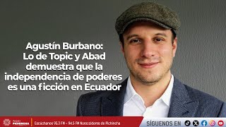 Agustín Burbano | Lo de Topic y Abad demuestra que la independencia de poderes es una ficción