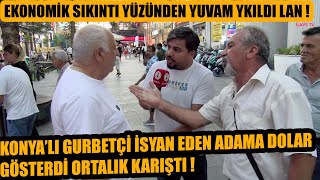 Ekonomi yüzünden yuvam yıkıldı ! Konya'lı gurbetçi isyan edene dolar gösterdi ortalık karıştı !