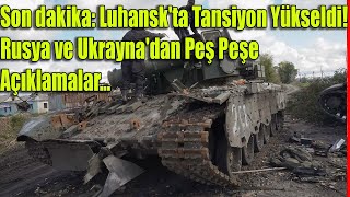 Son dakika Luhansk'ta tansiyon yükseldi! Rusya ve Ukrayna'dan peş peşe açıklamalar