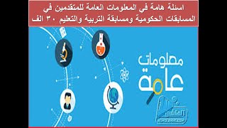 اسئلة هامة في المعلومات العامة للمتقدمين في المسابقات الحكومية ومسابقة التربية والتعليم 30 الف معلم