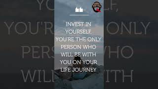 MOTIVATIONAL QUOTES/INVEST IN YOURSELF, YOU'RE THE ONLY PERSON WHO WILL BE WITH YOU ON YOUR LIFE