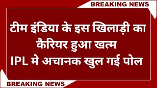 IPL 2023: टीम इंडिया के इस खिलाड़ी का करियर हुआ खत्म! IPL में अचानक खुल गई पोल