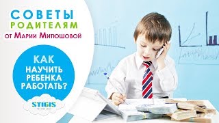 Как и когда научить ребенка работать Советы родителям от Марии Митюшовой