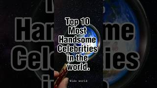 Top 10 Most Handsome Celebrities in the world