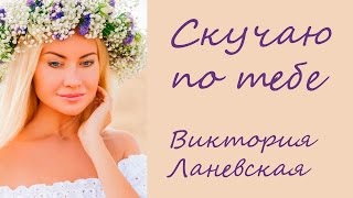 СКУЧАЮ ПО ТЕБЕ ♥ Виктория Ланевская. Видео-текст (караоке+, слова) песни о любви ♥♥♥