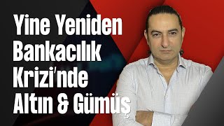 Yine Yeniden Bankacılık Krizi’nde Altın & Gümüş