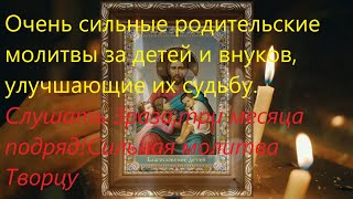 Очень сильные родительские молитвы за детей и внуков, улучшающие их судьбу. Сильная молитва ТВОРЦУ!