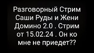 Разговорный Стрим Саши Руды и Жени Домино 2.0 . Стрим от 15.02.24 . Он ко мне не приедет?? @Ruda_yt