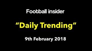 Football Insider's "Daily Trending" for 9th Feb 2018