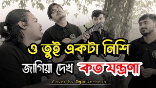 ও তুই একটা নিশি জাগিয়া দেখ কতো যন্ত্রণা  | Tore Valobeshe amar emon Folafol |Covered by Ucchash Band