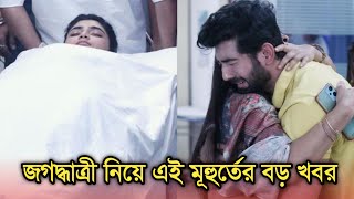 জগদ্ধাত্রী নিয়ে এই মূহুর্তের সবচেয়ে বড় খবর | Jagadhatri big breaking news