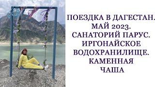 Поездка в Дагестан. Май 2023. Санаторий Парус. Иргонайское Водохранилище. Каменная чаша