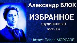 Александр БЛОК. ИЗБРАННОЕ. (аудиокнига лучших стихотворений) Часть 1-я. Читает Павел Морозов