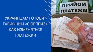 УКРАИНЦАМ ГОТОВЯТ ТАРИФНЫЙ «СЮРПРИЗ»: КАК ИЗМЕНЯТЬСЯ ПЛАТЕЖКИ