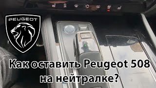 Как оставить на нейтралке Peugeot 508