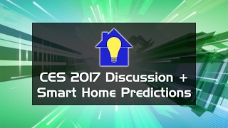 CES 2017 Wrap-Up Discussion and Smart Home Predictions