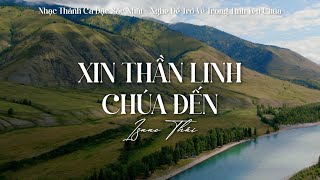 Xin Thần Linh Chúa Đến, Bài Ca Ngợi Khen | Nhạc Thánh Ca Cực Hay Nghe Để Trở Về Trong Tình Yêu Chúa