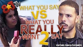 What You Say VS What You Really Want 2 Say (8JTV)