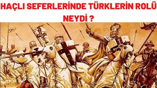 HAÇLI SEFERLERİNDE TÜRKLERİN ROLÜ NEYDİ ?