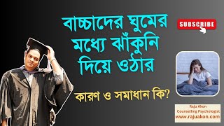 বাচ্চাদের ঘুমের মধ্যে ঝাঁকুনি দিয়ে ওঠার কারণ ও সমাধান কি? বাংলায় বলছেন সাইকোলজিস্ট রাজু আকন