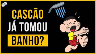 O CASCÃO JÁ TOMOU BANHO ALGUMA VEZ?