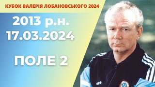 «КУБОК ВАЛЕРІЯ ЛОБАНОВСЬКОГО 2024 року»  2013 р.н ПОЛЕ 2 17.03.2024