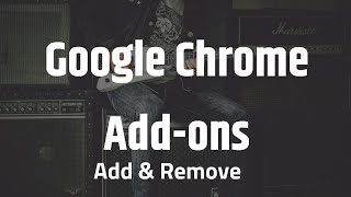 How to add and remove google chrome add-ons?