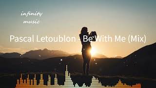 Pascal Letoublon - Be With Me (Mix) / Music Mix / #infinitymusiciryn ♪