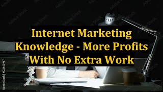 Internet Marketing Knowledge - More Profits With No Extra Work