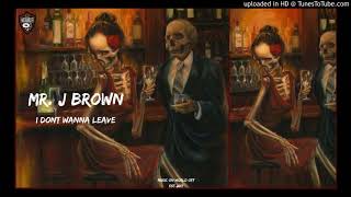 Mr. J Brown - I Don't Wanna Leave