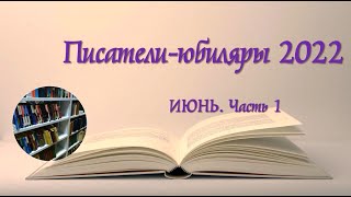 Писатели-юбиляры Июнь 2022 . Часть 1